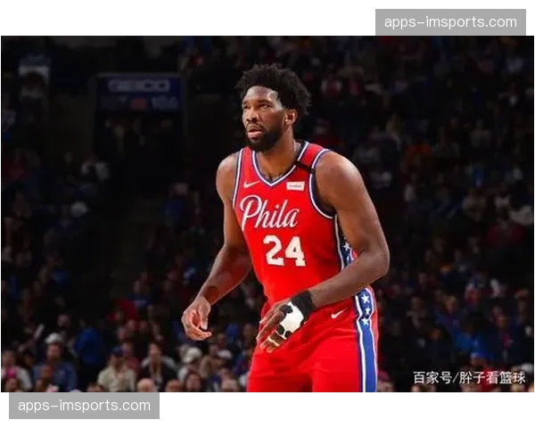 恩比德低位单打成功率回升 76人战术体系重新确立内线核心